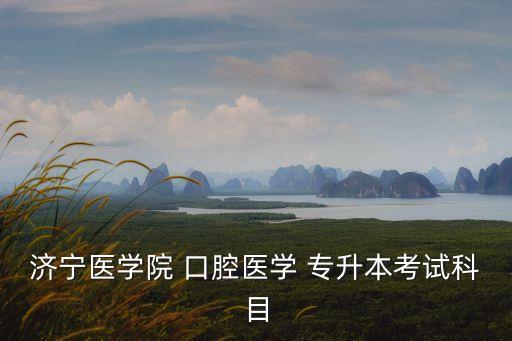 濟(jì)寧醫(yī)學(xué)院 口腔醫(yī)學(xué) 專(zhuān)升本考試科目