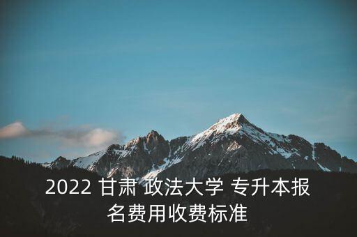 2022 甘肅 政法大學(xué) 專(zhuān)升本報(bào)名費(fèi)用收費(fèi)標(biāo)準(zhǔn)