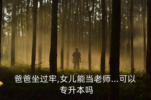 爸爸坐過(guò)牢,女兒能當(dāng)老師...可以 專升本嗎