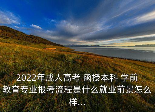 2022年成人高考 函授本科 學前教育專業(yè)報考流程是什么就業(yè)前景怎么樣...