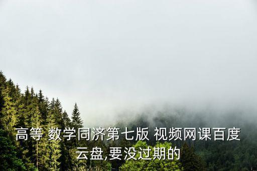 高等 數(shù)學(xué)同濟(jì)第七版 視頻網(wǎng)課百度云盤(pán),要沒(méi)過(guò)期的