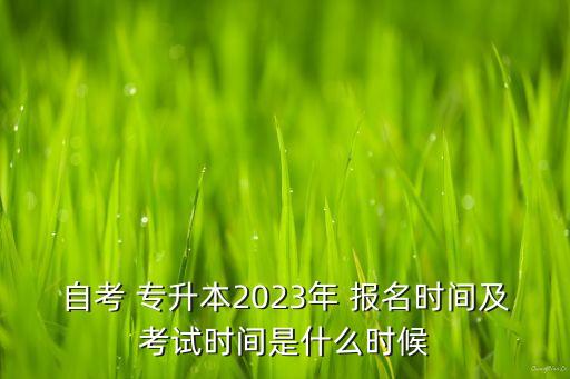 自考 專升本2023年 報(bào)名時(shí)間及考試時(shí)間是什么時(shí)候