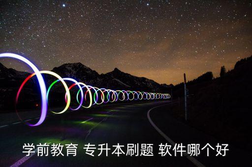 學(xué)前教育 專升本刷題 軟件哪個好