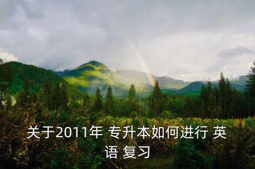 關(guān)于2011年 專升本如何進(jìn)行 英語(yǔ) 復(fù)習(xí)