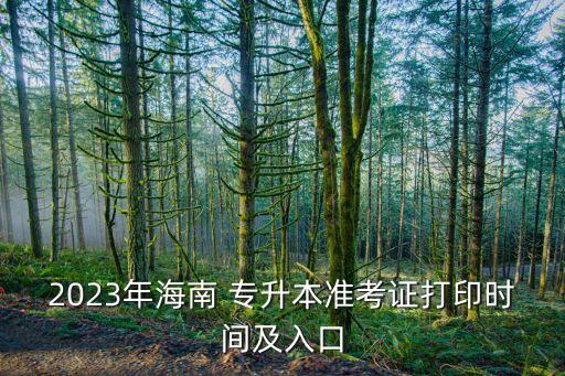 2023年海南 專升本準(zhǔn)考證打印時間及入口