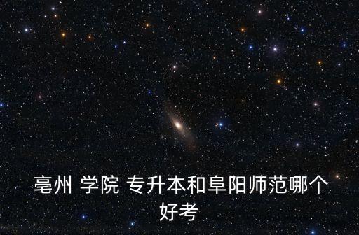 亳州 學(xué)院 專升本和阜陽(yáng)師范哪個(gè)好考