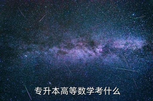  專升本高等數(shù)學考什么