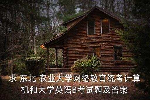 求 東北 農業(yè)大學網(wǎng)絡教育統(tǒng)考計算機和大學英語B考試題及答案