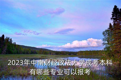 2023年中南財(cái)經(jīng)政法大學(xué)成考本科有哪些專(zhuān)業(yè)可以報(bào)考