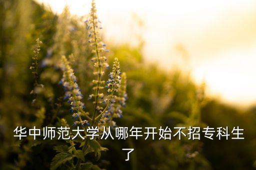  華中師范大學(xué)從哪年開始不招?？粕? class=