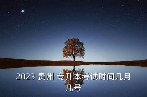 2023 貴州 專升本考試時(shí)間幾月幾號(hào)