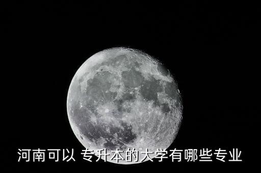 河南可以 專升本的大學有哪些專業(yè)