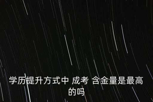 學歷提升方式中 成考 含金量是最高的嗎
