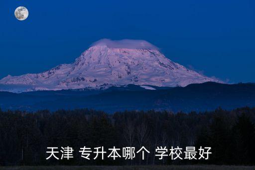  天津 專升本哪個 學(xué)校最好