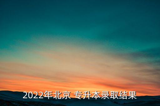 2022年北京 專升本錄取結果