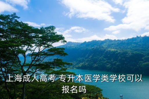 上海成人高考 專升本醫(yī)學(xué)類學(xué)?？梢詧?bào)名嗎