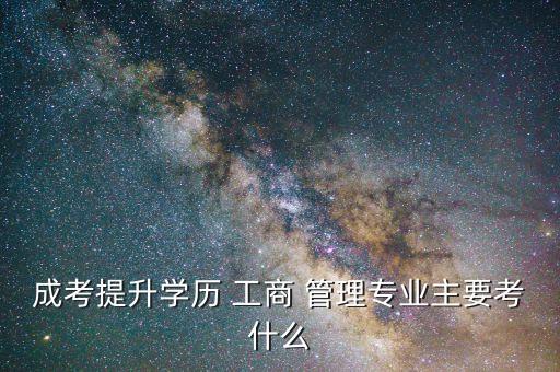 成考提升學歷 工商 管理專業(yè)主要考什么