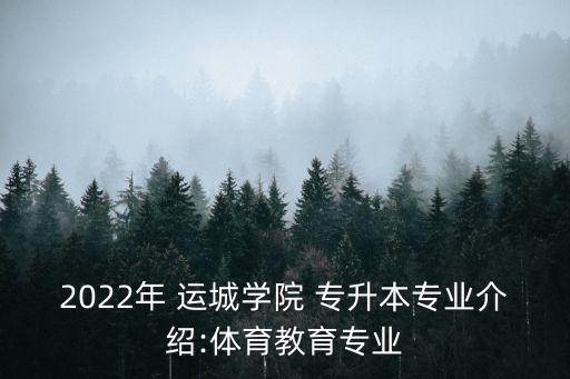 2022年 運(yùn)城學(xué)院 專(zhuān)升本專(zhuān)業(yè)介紹:體育教育專(zhuān)業(yè)
