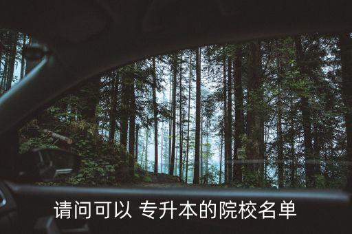 請(qǐng)問(wèn)可以 專(zhuān)升本的院校名單