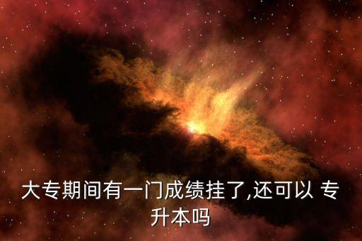 大專期間有一門成績掛了,還可以 專升本嗎