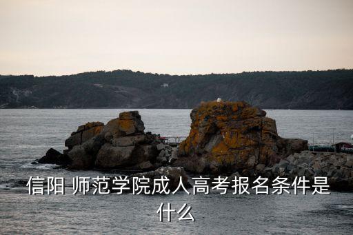  信陽(yáng) 師范學(xué)院成人高考報(bào)名條件是什么