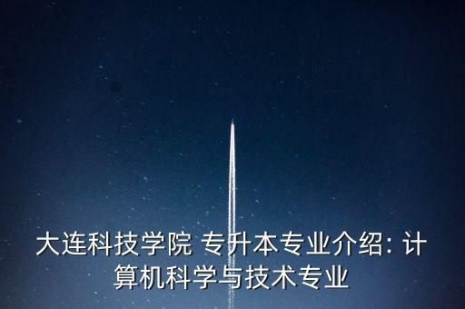 大連科技學(xué)院 專升本專業(yè)介紹: 計算機科學(xué)與技術(shù)專業(yè)