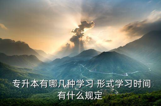  專升本有哪幾種學習 形式學習時間有什么規(guī)定
