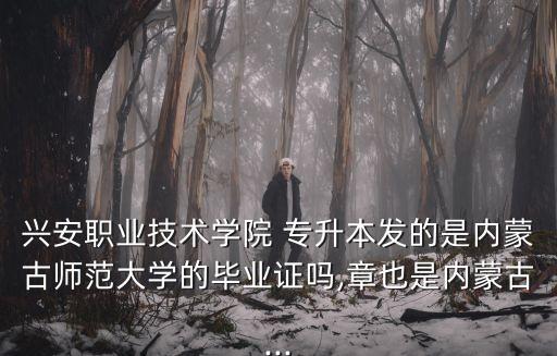 興安職業(yè)技術學院 專升本發(fā)的是內(nèi)蒙古師范大學的畢業(yè)證嗎,章也是內(nèi)蒙古...