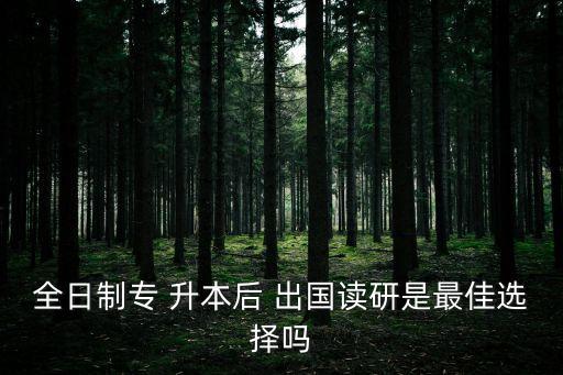全日制專(zhuān) 升本后 出國(guó)讀研是最佳選擇嗎