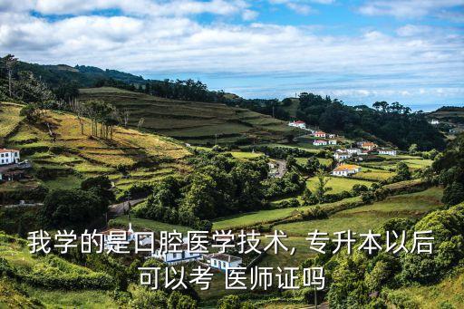 我學的是口腔醫(yī)學技術, 專升本以后可以考 醫(yī)師證嗎