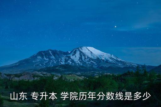 山東 專升本 學(xué)院歷年分?jǐn)?shù)線是多少