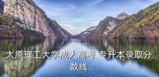 太原理工大學(xué)成人高考 專升本錄取分數(shù)線