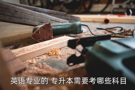  英語(yǔ)專業(yè)的 專升本需要考哪些科目