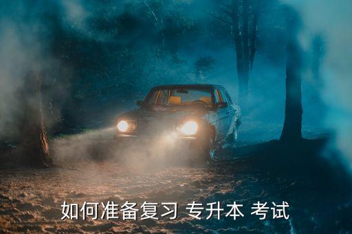 如何準備復(fù)習(xí) 專升本 考試