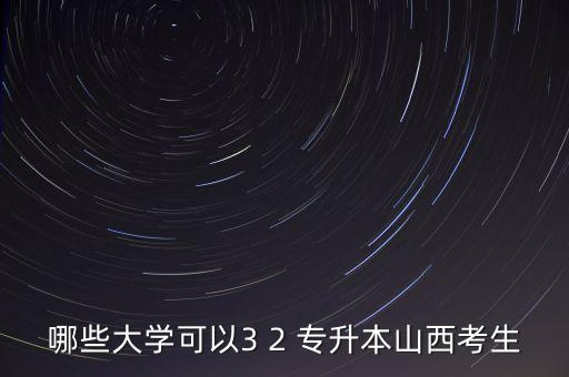 哪些大學可以3 2 專升本山西考生