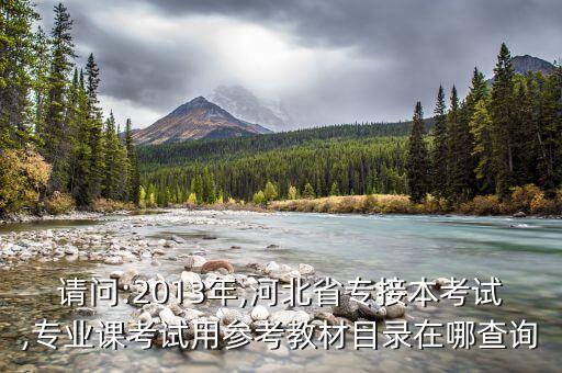請(qǐng)問(wèn):2013年,河北省專接本考試,專業(yè)課考試用參考教材目錄在哪查詢
