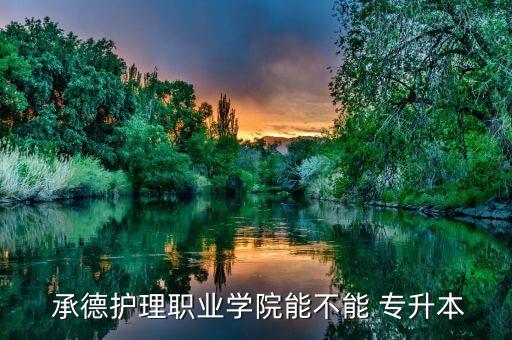  承德護理職業(yè)學(xué)院能不能 專升本