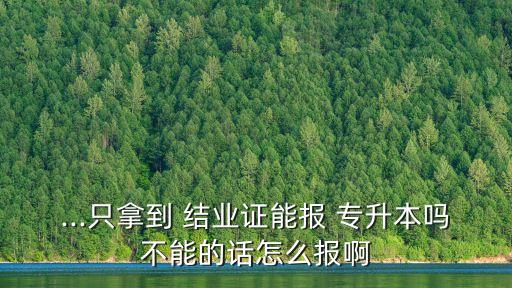 大學(xué)結(jié)業(yè)如何專升本,本科結(jié)業(yè)可以報(bào)專升本嗎