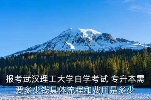 報考武漢理工大學自學考試 專升本需要多少錢具體流程和費用是多少