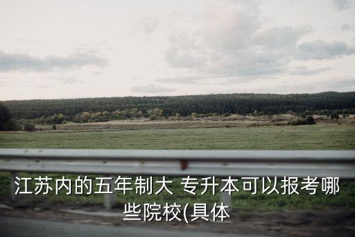 江蘇內(nèi)的五年制大 專升本可以報考哪些院校(具體