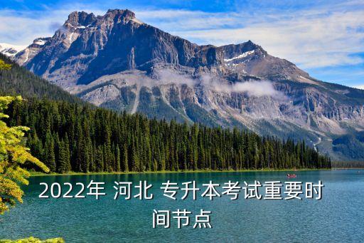 2022年 河北 專升本考試重要時(shí)間節(jié)點(diǎn)