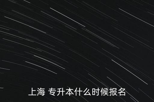 上海 專(zhuān)升本什么時(shí)候報(bào)名
