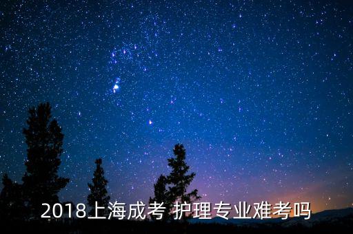 2018上海成考 護(hù)理專業(yè)難考嗎