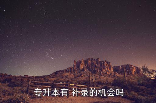 2018專升本什么時候補錄,成人專升本補錄結果什么時候出來