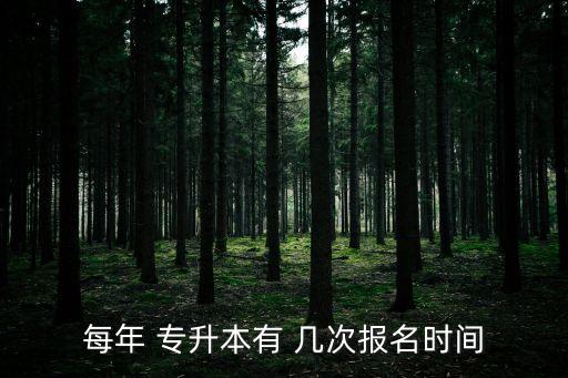 每年 專(zhuān)升本有 幾次報(bào)名時(shí)間