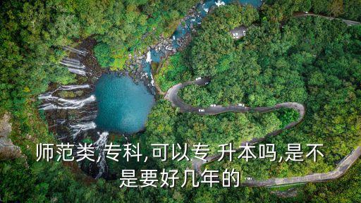 師范類,?？?可以專 升本嗎,是不是要好幾年的