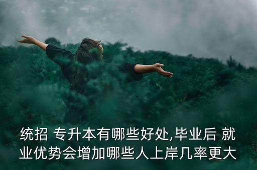 統(tǒng)招 專升本有哪些好處,畢業(yè)后 就業(yè)優(yōu)勢(shì)會(huì)增加哪些人上岸幾率更大