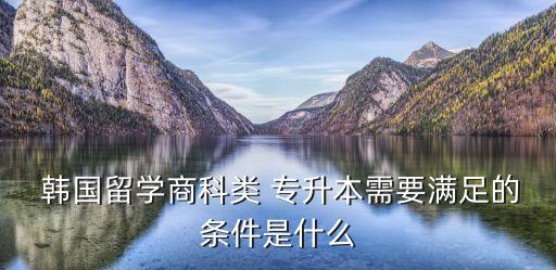  韓國留學(xué)商科類 專升本需要滿足的條件是什么