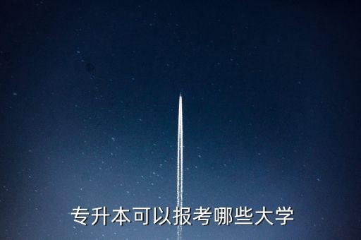  專升本可以報(bào)考哪些大學(xué)