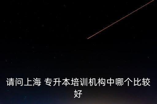 請問上海 專升本培訓(xùn)機構(gòu)中哪個比較好